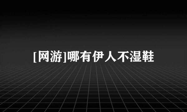 [网游]哪有伊人不湿鞋