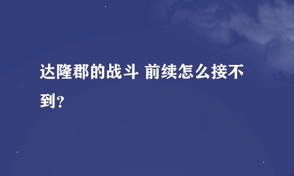 达隆郡的战斗 前续怎么接不到？
