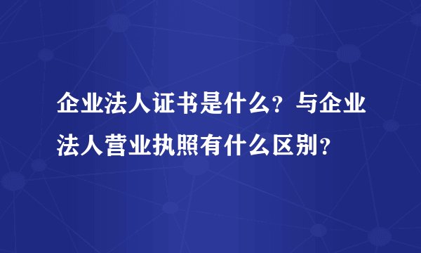 企业法人证书是什么？与企业法人营业执照有什么区别？