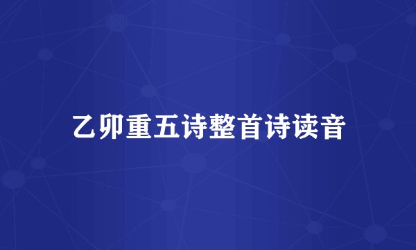 乙卯重五诗整首诗读音