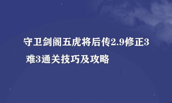 守卫剑阁五虎将后传2.9修正3 难3通关技巧及攻略