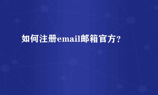 如何注册email邮箱官方？