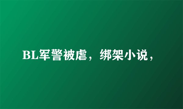 BL军警被虐，绑架小说，