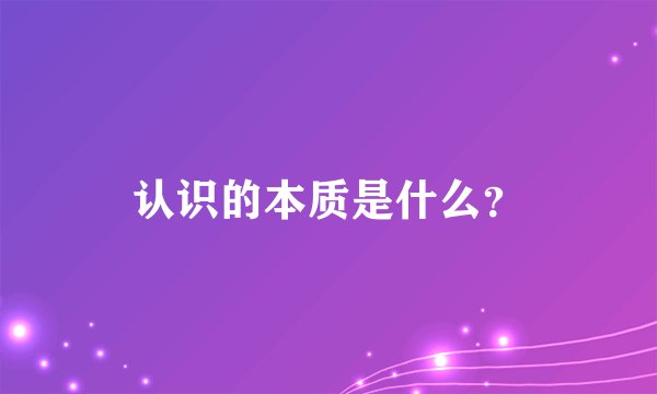 认识的本质是什么？