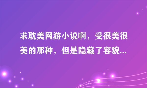 求耽美网游小说啊，受很美很美的那种，但是隐藏了容貌，攻宠受，无虐，he。网游之少年绝色倾城，纵横江