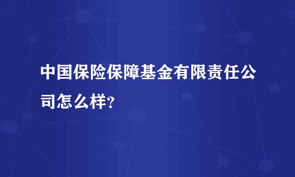 中国保险保障基金有限责任公司怎么样？