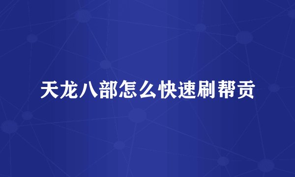 天龙八部怎么快速刷帮贡
