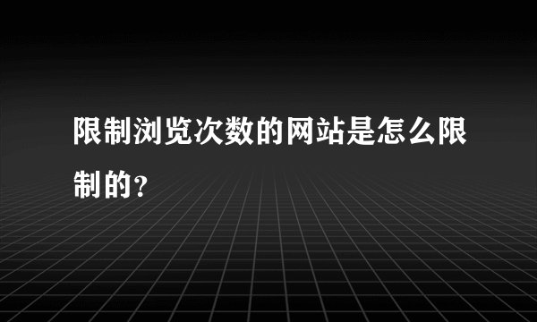 限制浏览次数的网站是怎么限制的？