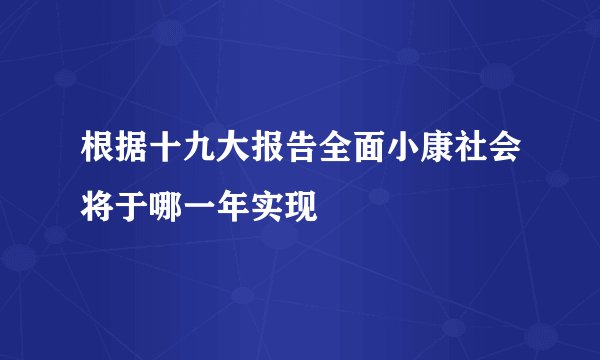根据十九大报告全面小康社会将于哪一年实现