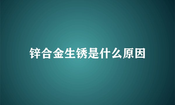 锌合金生锈是什么原因