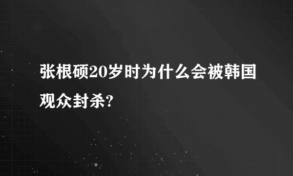 张根硕20岁时为什么会被韩国观众封杀?