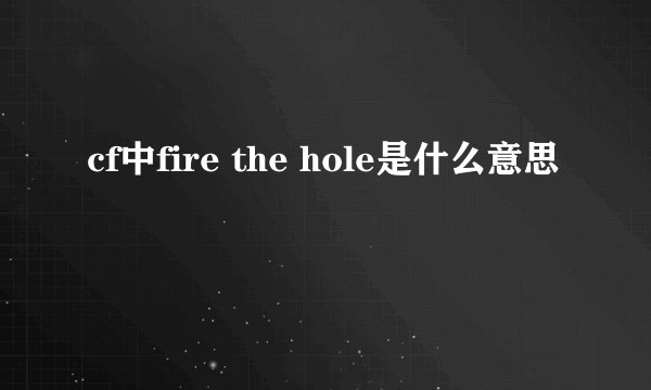 cf中fire the hole是什么意思