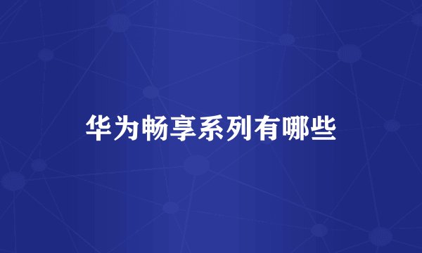 华为畅享系列有哪些