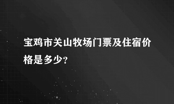 宝鸡市关山牧场门票及住宿价格是多少？