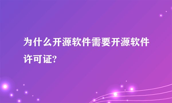 为什么开源软件需要开源软件许可证?