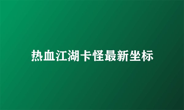 热血江湖卡怪最新坐标