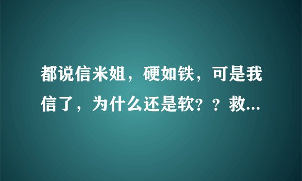 都说信米姐，硬如铁，可是我信了，为什么还是软？？救命啊！！！
