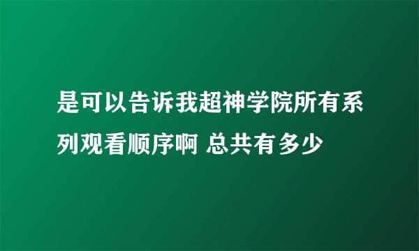 是可以告诉我超神学院所有系列观看顺序啊 总共有多少