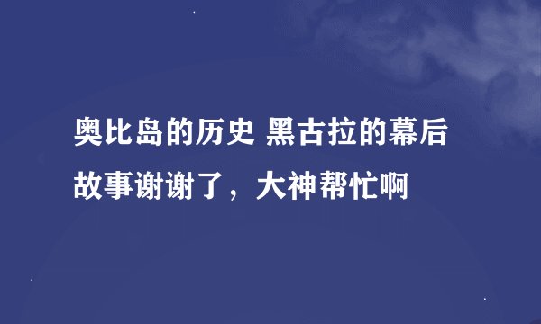奥比岛的历史 黑古拉的幕后故事谢谢了，大神帮忙啊