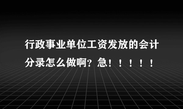 行政事业单位工资发放的会计分录怎么做啊？急！！！！！