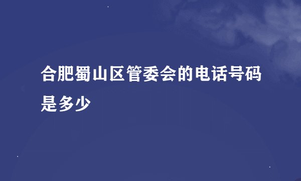 合肥蜀山区管委会的电话号码是多少