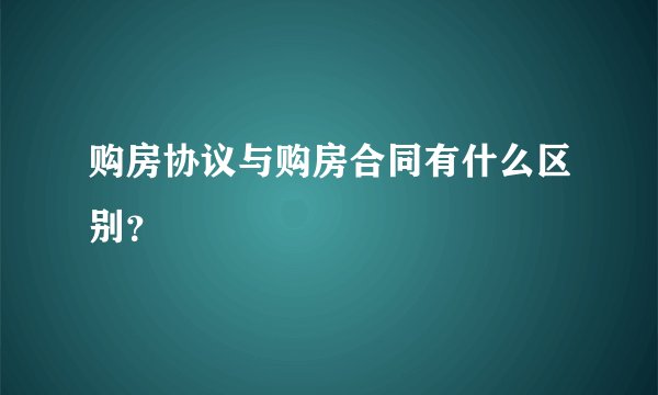 购房协议与购房合同有什么区别？