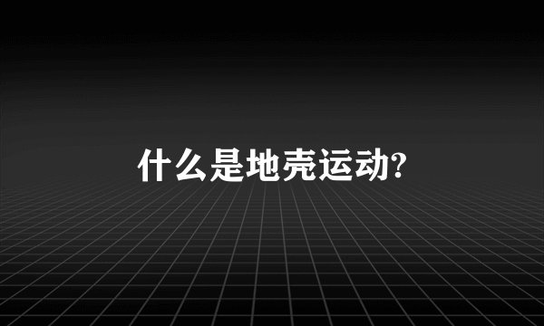 什么是地壳运动?