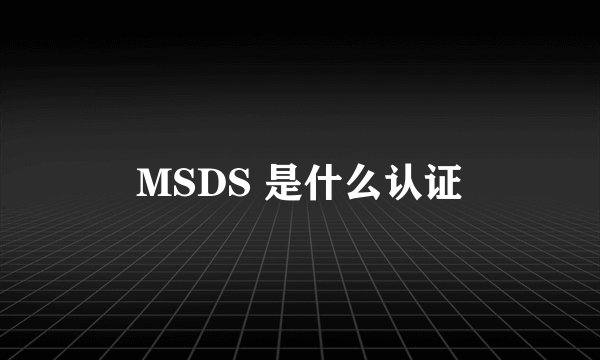 MSDS 是什么认证
