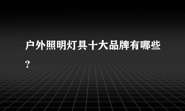 户外照明灯具十大品牌有哪些？