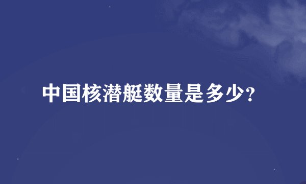 中国核潜艇数量是多少？