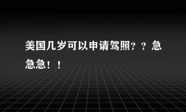 美国几岁可以申请驾照？？急急急！！
