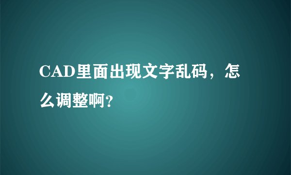 CAD里面出现文字乱码，怎么调整啊？