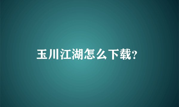 玉川江湖怎么下载？