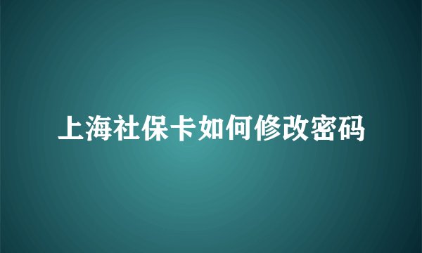 上海社保卡如何修改密码