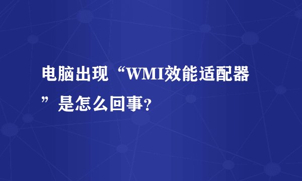 电脑出现“WMI效能适配器”是怎么回事？