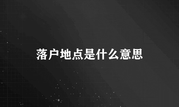 落户地点是什么意思
