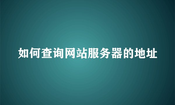 如何查询网站服务器的地址