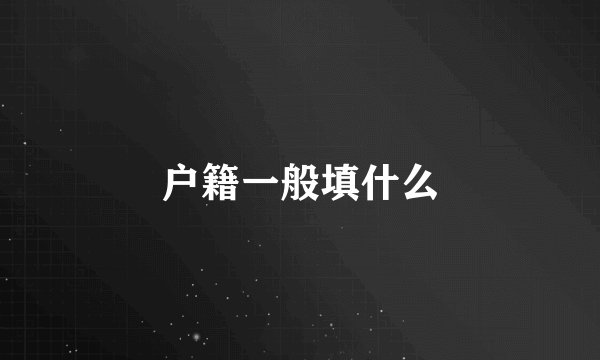 户籍一般填什么