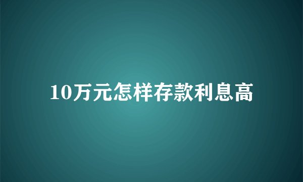 10万元怎样存款利息高