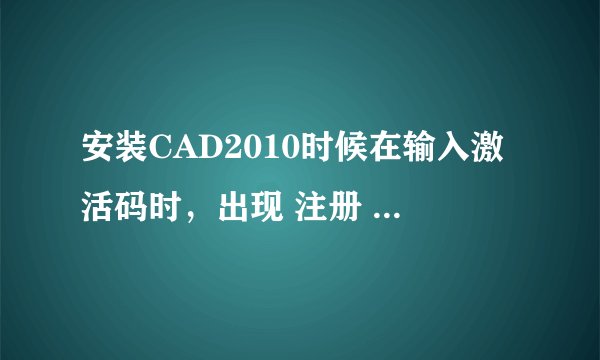 安装CAD2010时候在输入激活码时，出现 注册 - 激活错误 (0015.111)错误，请指点