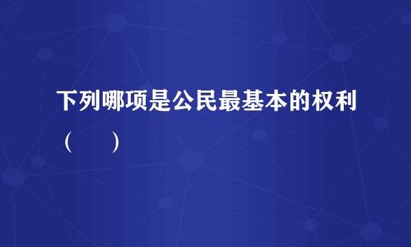 下列哪项是公民最基本的权利（    ）