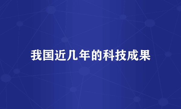 我国近几年的科技成果