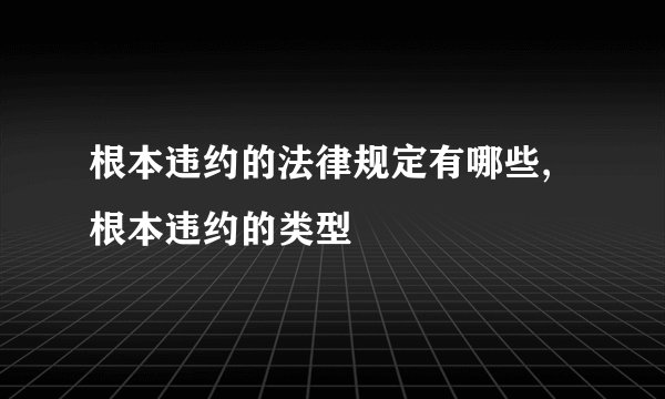 根本违约的法律规定有哪些,根本违约的类型