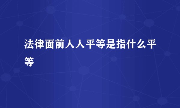 法律面前人人平等是指什么平等