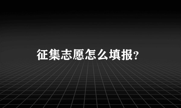 征集志愿怎么填报？