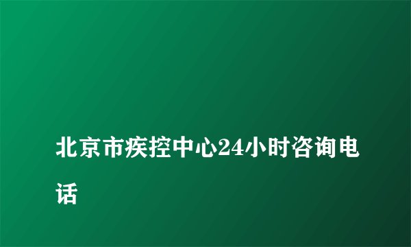 
北京市疾控中心24小时咨询电话

