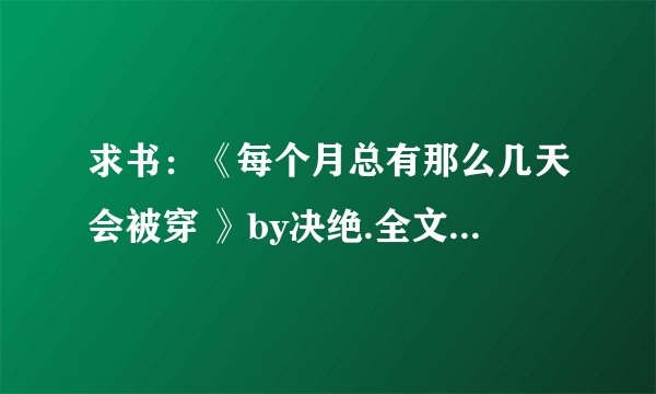 求书：《每个月总有那么几天会被穿 》by决绝.全文TXT格式。