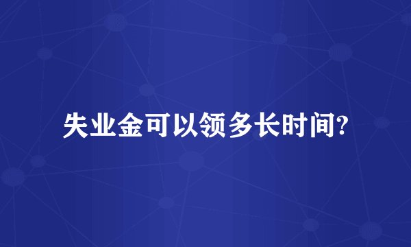 失业金可以领多长时间?
