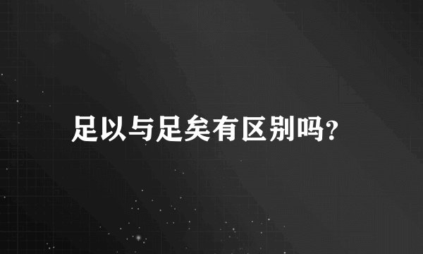足以与足矣有区别吗？