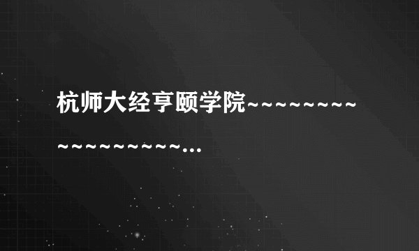 杭师大经亨颐学院~~~~~~~~~~~~~~~~~~~~~~